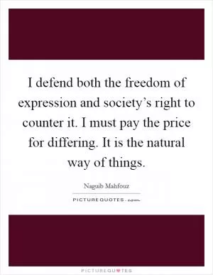 I defend both the freedom of expression and society’s right to counter it. I must pay the price for differing. It is the natural way of things Picture Quote #1