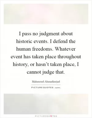 I pass no judgment about historic events. I defend the human freedoms. Whatever event has taken place throughout history, or hasn’t taken place, I cannot judge that Picture Quote #1
