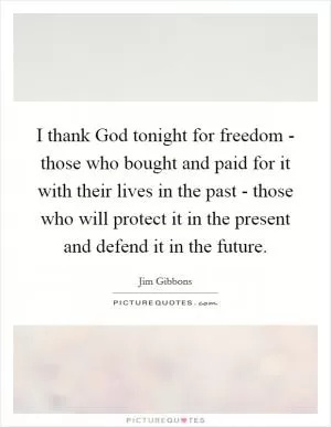 I thank God tonight for freedom - those who bought and paid for it with their lives in the past - those who will protect it in the present and defend it in the future Picture Quote #1
