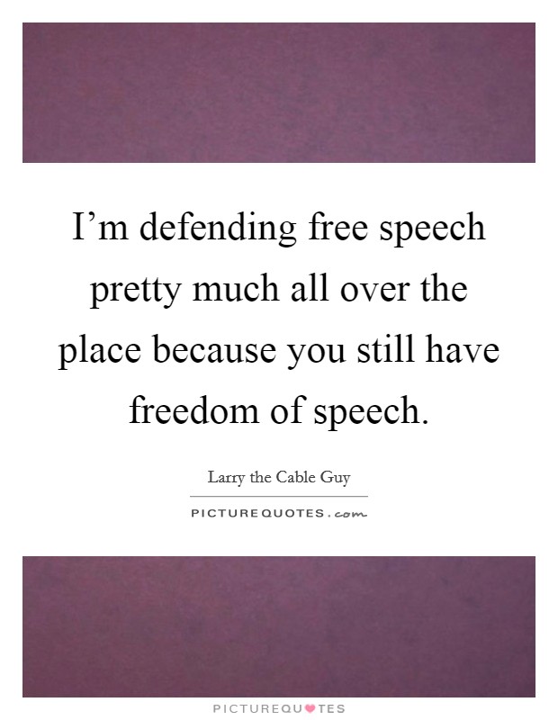 I'm defending free speech pretty much all over the place because you still have freedom of speech. Picture Quote #1
