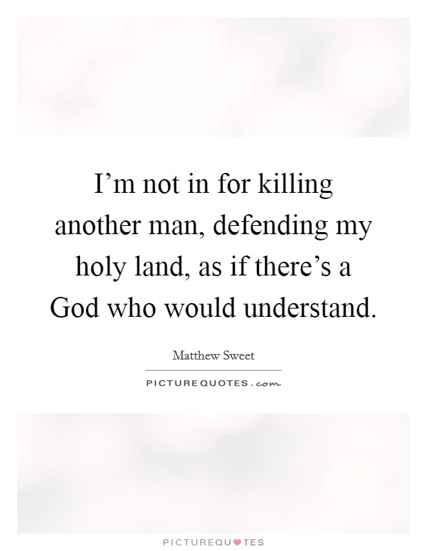 I'm not in for killing another man, defending my holy land, as if there's a God who would understand. Picture Quote #1