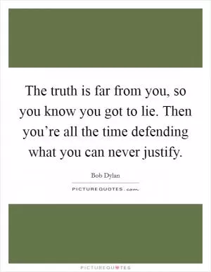 The truth is far from you, so you know you got to lie. Then you’re all the time defending what you can never justify Picture Quote #1