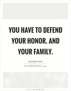 You have to defend your honor. And your family Picture Quote #1