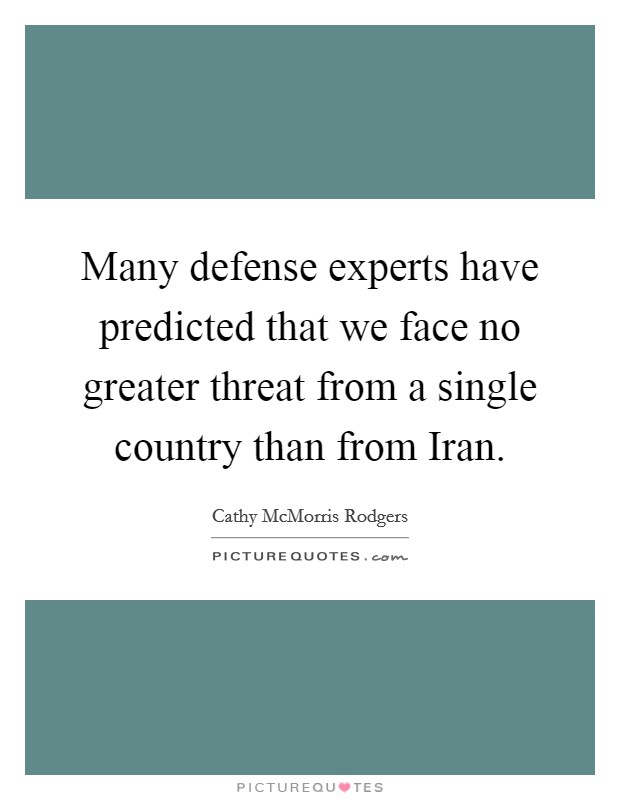 Many defense experts have predicted that we face no greater threat from a single country than from Iran. Picture Quote #1