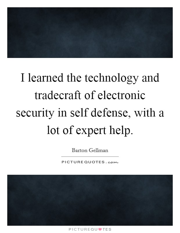 I learned the technology and tradecraft of electronic security in self defense, with a lot of expert help. Picture Quote #1