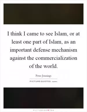 I think I came to see Islam, or at least one part of Islam, as an important defense mechanism against the commercialization of the world Picture Quote #1