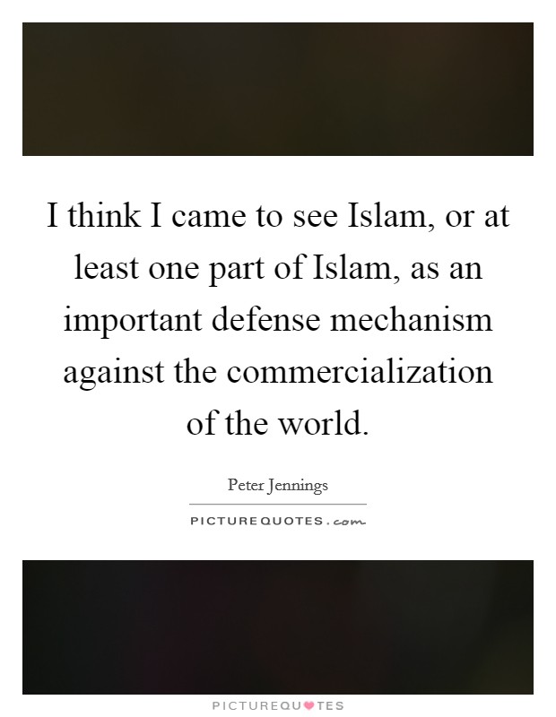 I think I came to see Islam, or at least one part of Islam, as an important defense mechanism against the commercialization of the world. Picture Quote #1