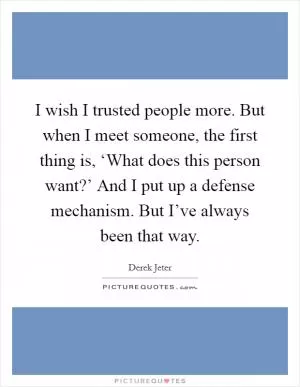 I wish I trusted people more. But when I meet someone, the first thing is, ‘What does this person want?’ And I put up a defense mechanism. But I’ve always been that way Picture Quote #1