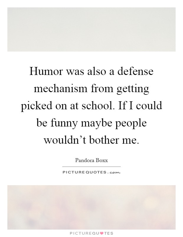 Humor was also a defense mechanism from getting picked on at school. If I could be funny maybe people wouldn't bother me. Picture Quote #1