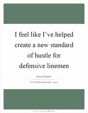 I feel like I’ve helped create a new standard of hustle for defensive linemen Picture Quote #1