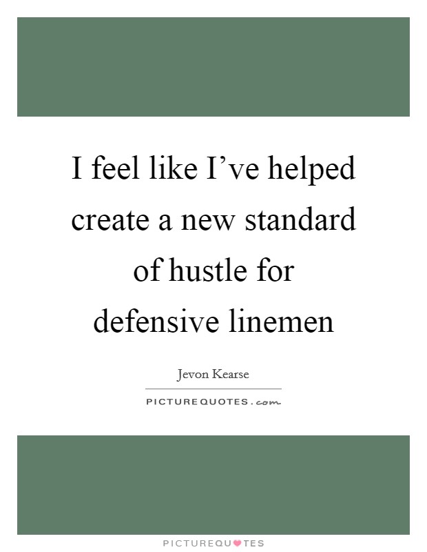 I feel like I've helped create a new standard of hustle for defensive linemen Picture Quote #1