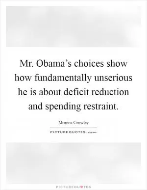 Mr. Obama’s choices show how fundamentally unserious he is about deficit reduction and spending restraint Picture Quote #1