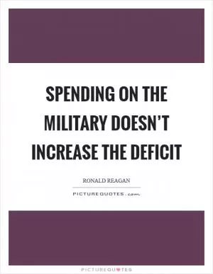 Spending on the military doesn’t increase the deficit Picture Quote #1