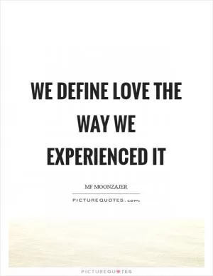 We define love the way we experienced it Picture Quote #1