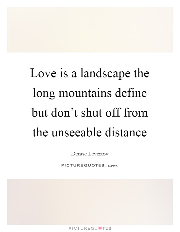 Love is a landscape the long mountains define but don't shut off from the unseeable distance Picture Quote #1