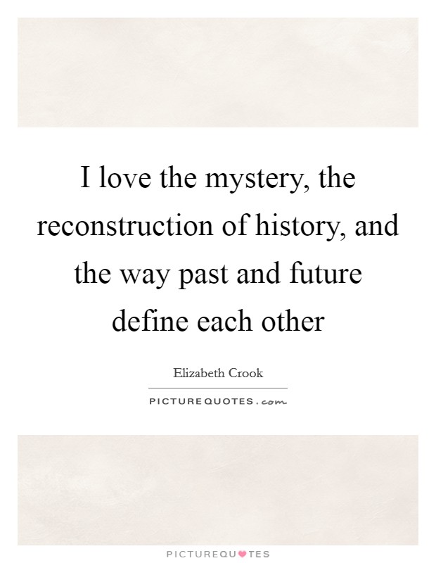 I love the mystery, the reconstruction of history, and the way past and future define each other Picture Quote #1
