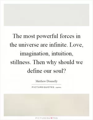 The most powerful forces in the universe are infinite. Love, imagination, intuition, stillness. Then why should we define our soul? Picture Quote #1