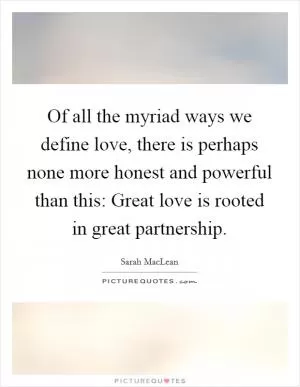 Of all the myriad ways we define love, there is perhaps none more honest and powerful than this: Great love is rooted in great partnership Picture Quote #1