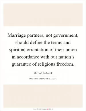 Marriage partners, not government, should define the terms and spiritual orientation of their union in accordance with our nation’s guarantee of religious freedom Picture Quote #1