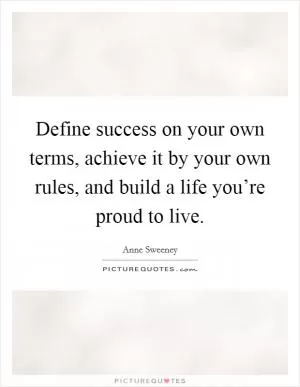 Define success on your own terms, achieve it by your own rules, and build a life you’re proud to live Picture Quote #1