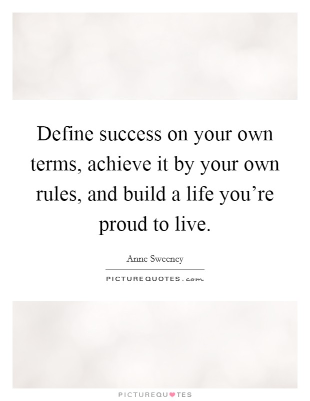 Define success on your own terms, achieve it by your own rules, and build a life you're proud to live. Picture Quote #1