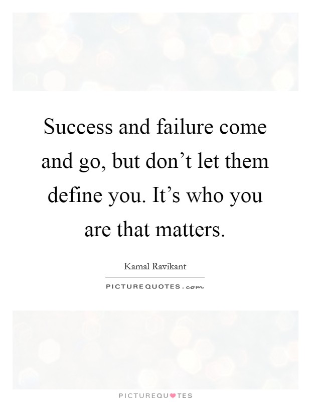 Success and failure come and go, but don't let them define you. It's who you are that matters. Picture Quote #1