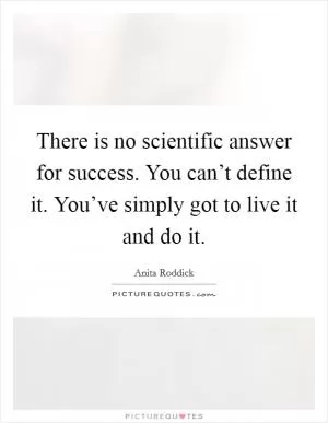 There is no scientific answer for success. You can’t define it. You’ve simply got to live it and do it Picture Quote #1