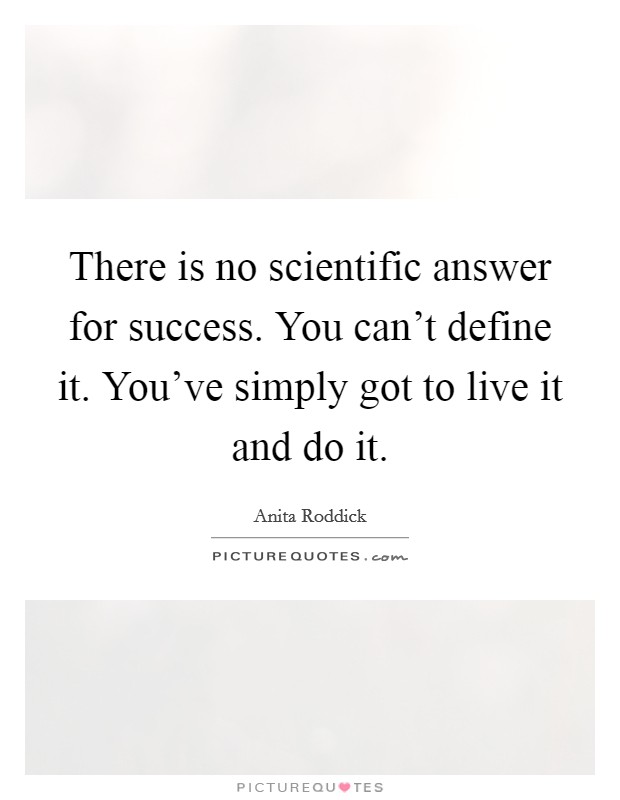 There is no scientific answer for success. You can't define it. You've simply got to live it and do it. Picture Quote #1