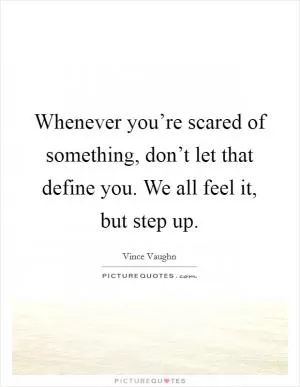 Whenever you’re scared of something, don’t let that define you. We all feel it, but step up Picture Quote #1