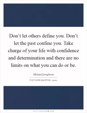 Don’t let others define you. Don’t let the past confine you. Take charge of your life with confidence and determination and there are no limits on what you can do or be Picture Quote #1