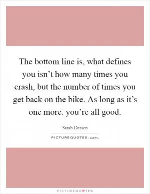 The bottom line is, what defines you isn’t how many times you crash, but the number of times you get back on the bike. As long as it’s one more. you’re all good Picture Quote #1