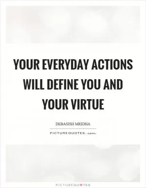 Your everyday actions will define you and your virtue Picture Quote #1