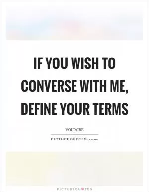 If you wish to converse with me, define your terms Picture Quote #1