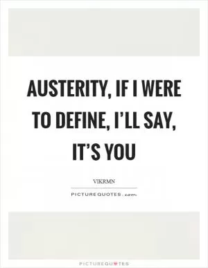 Austerity, if I were to define, I’ll say, It’s YOU Picture Quote #1