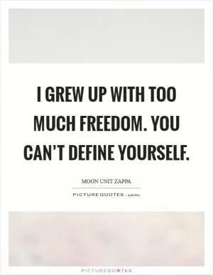 I grew up with too much freedom. You can’t define yourself Picture Quote #1