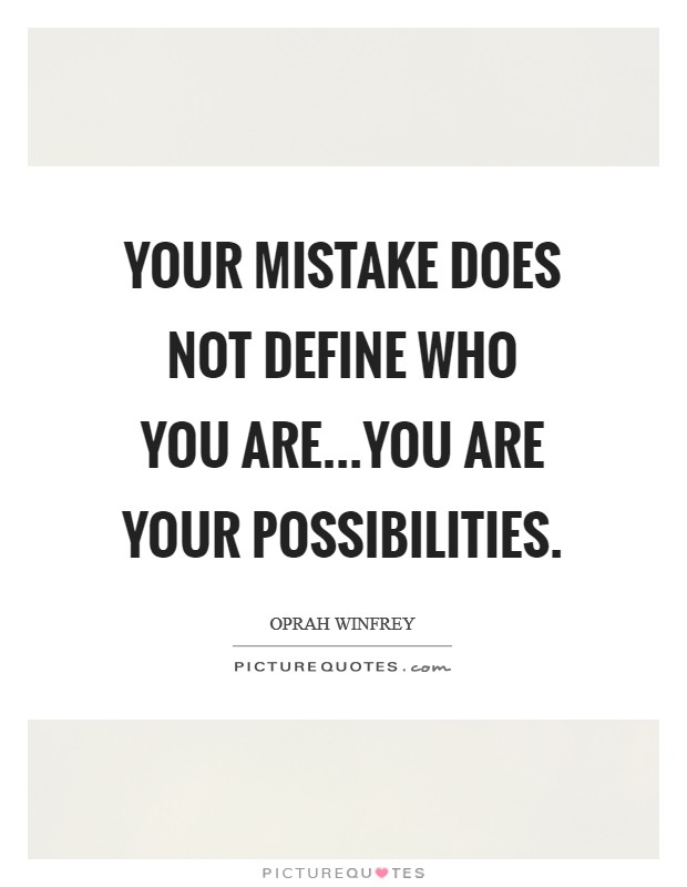 Your mistake does not define who you are...you are your possibilities. Picture Quote #1