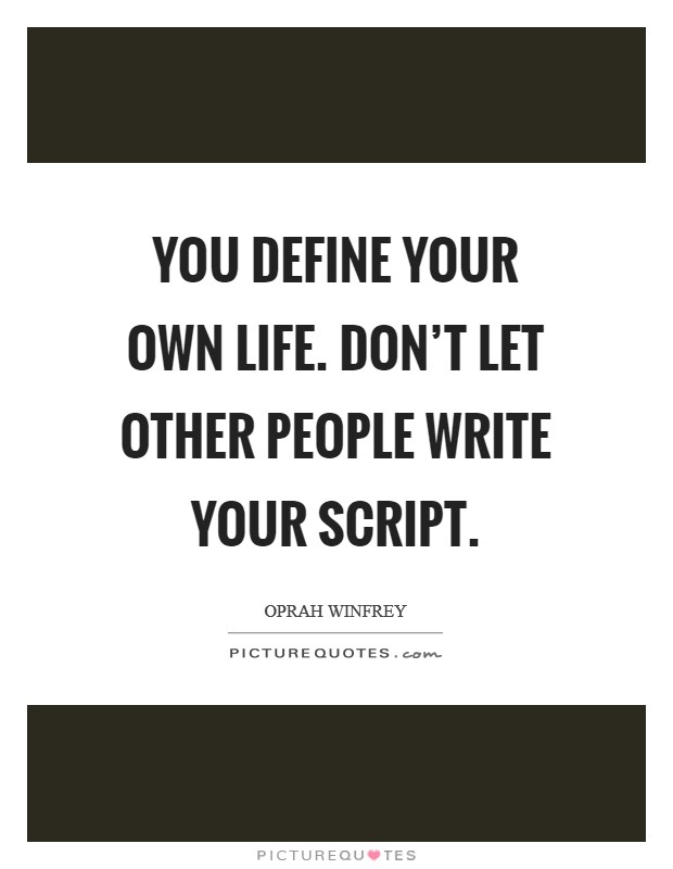 You define your own life. Don't let other people write your script. Picture Quote #1