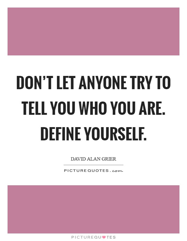 Don't let anyone try to tell you who you are. Define yourself. Picture Quote #1
