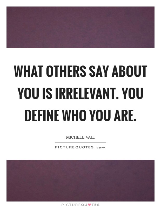 What others say about you is irrelevant. You define who you are. Picture Quote #1
