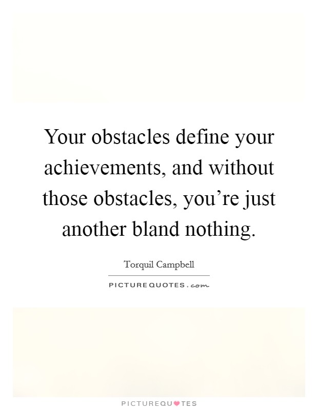 Your obstacles define your achievements, and without those obstacles, you're just another bland nothing. Picture Quote #1