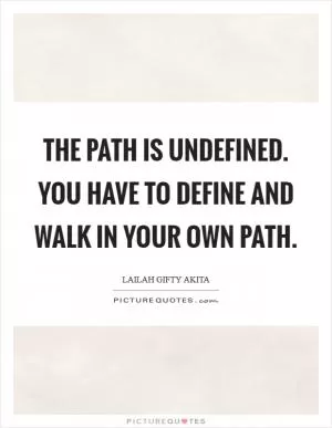 The path is undefined. You have to define and walk in your own path Picture Quote #1