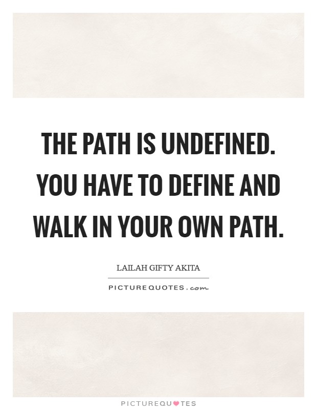 The path is undefined. You have to define and walk in your own path. Picture Quote #1