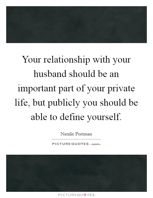 Your relationship with your husband should be an important part of your private life, but publicly you should be able to define yourself. Picture Quote #1