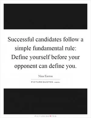 Successful candidates follow a simple fundamental rule: Define yourself before your opponent can define you Picture Quote #1