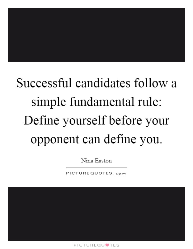 Successful candidates follow a simple fundamental rule: Define yourself before your opponent can define you. Picture Quote #1
