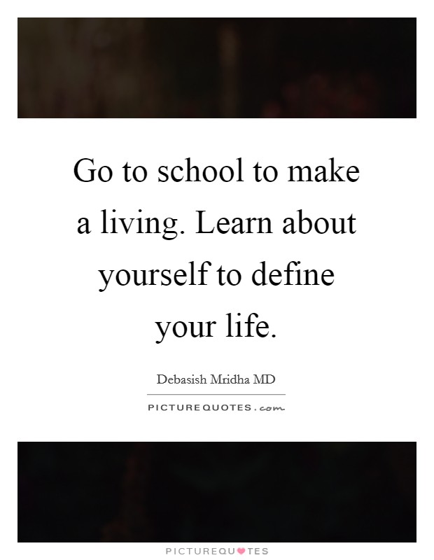 Go to school to make a living. Learn about yourself to define your life. Picture Quote #1