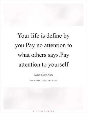 Your life is define by you.Pay no attention to what others says.Pay attention to yourself Picture Quote #1
