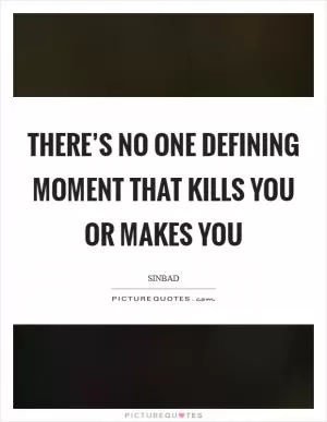 There’s no one defining moment that kills you or makes you Picture Quote #1
