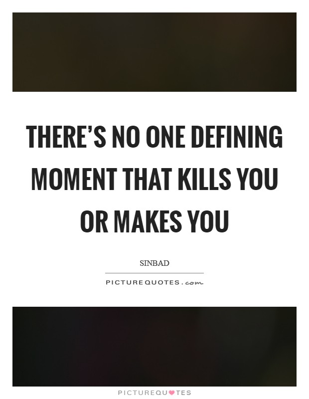 There's no one defining moment that kills you or makes you Picture Quote #1