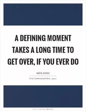 A defining moment takes a long time to get over, if you ever do Picture Quote #1